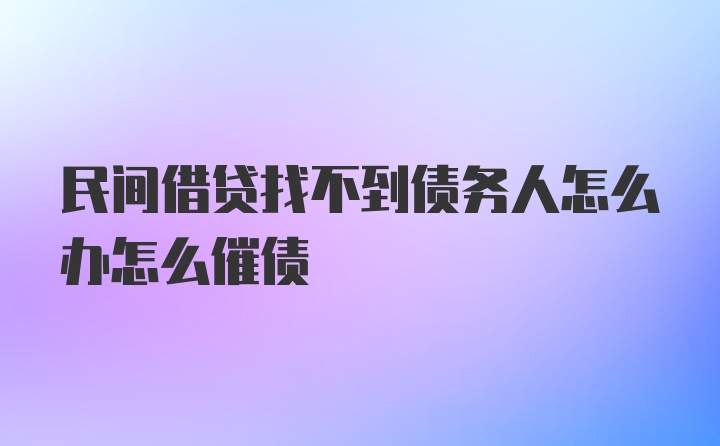 民间借贷找不到债务人怎么办怎么催债