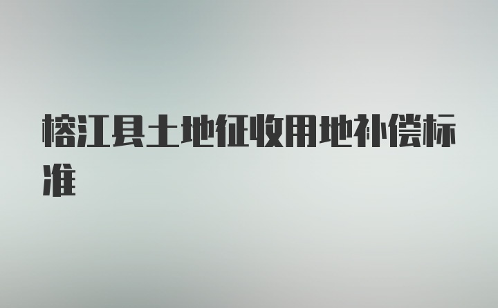 榕江县土地征收用地补偿标准