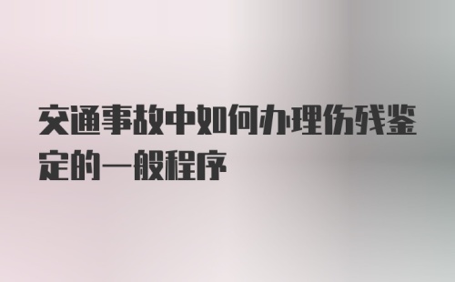 交通事故中如何办理伤残鉴定的一般程序