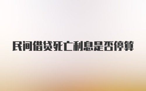 民间借贷死亡利息是否停算