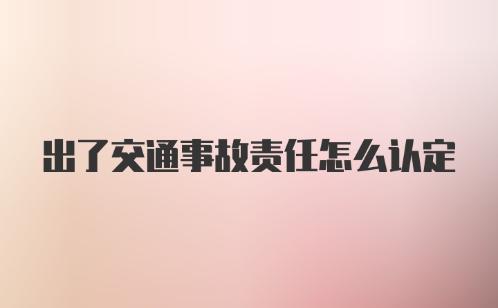 出了交通事故责任怎么认定