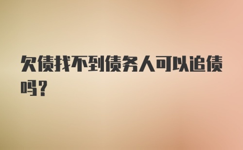 欠债找不到债务人可以追债吗？