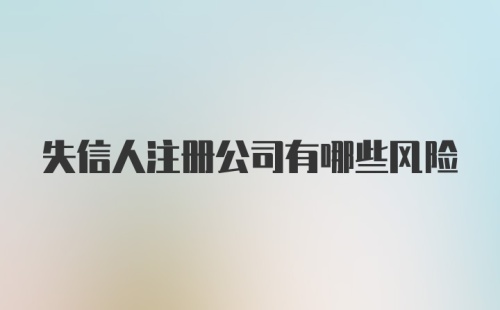 失信人注册公司有哪些风险