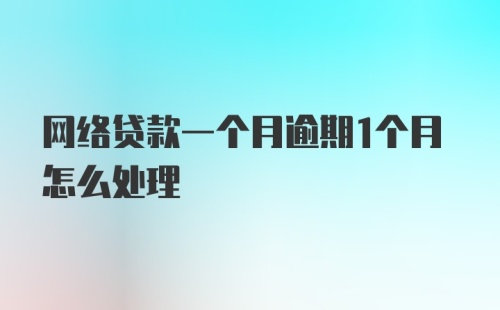 网络贷款一个月逾期1个月怎么处理