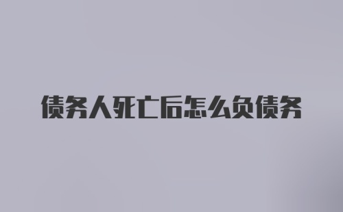 债务人死亡后怎么负债务