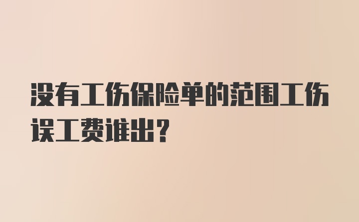 没有工伤保险单的范围工伤误工费谁出？