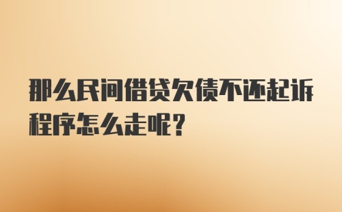 那么民间借贷欠债不还起诉程序怎么走呢？