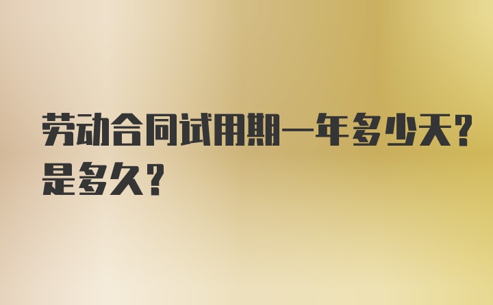 劳动合同试用期一年多少天？是多久？