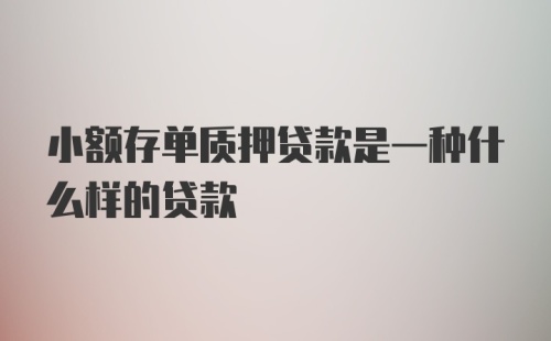 小额存单质押贷款是一种什么样的贷款