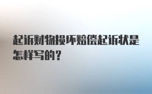 起诉财物损坏赔偿起诉状是怎样写的？