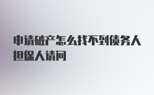 申请破产怎么找不到债务人担保人请问