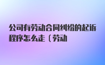 公司有劳动合同纠纷的起诉程序怎么走(劳动