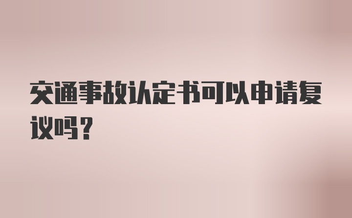 交通事故认定书可以申请复议吗？