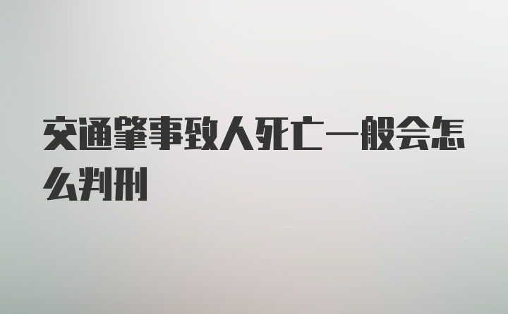 交通肇事致人死亡一般会怎么判刑