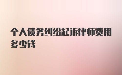 个人债务纠纷起诉律师费用多少钱