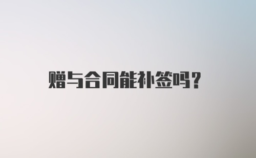 赠与合同能补签吗？