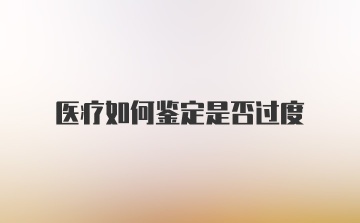 医疗如何鉴定是否过度