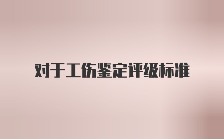 对于工伤鉴定评级标准