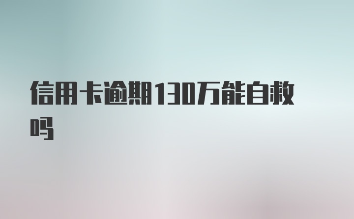 信用卡逾期130万能自救吗