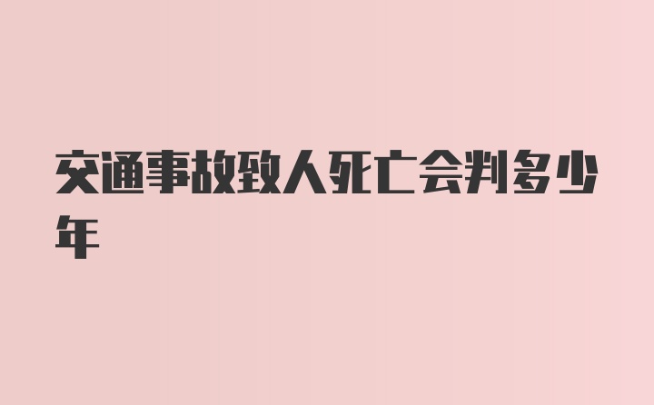 交通事故致人死亡会判多少年