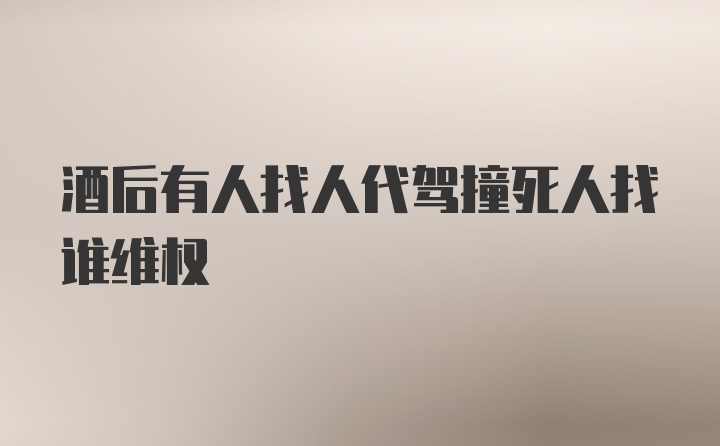 酒后有人找人代驾撞死人找谁维权