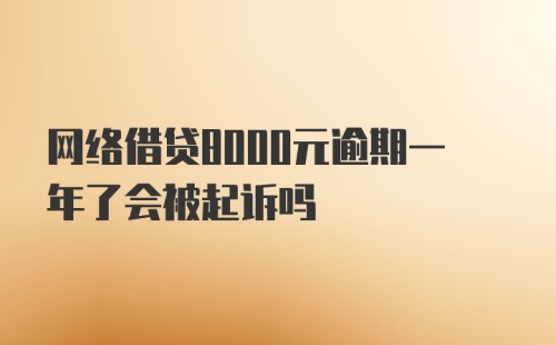 网络借贷8000元逾期一年了会被起诉吗