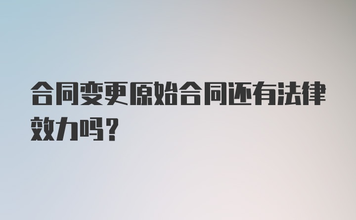 合同变更原始合同还有法律效力吗？