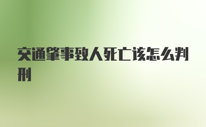 交通肇事致人死亡该怎么判刑