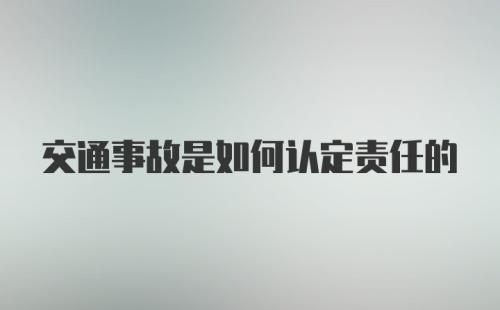 交通事故是如何认定责任的