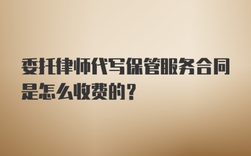 委托律师代写保管服务合同是怎么收费的？