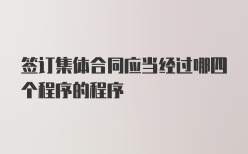 签订集体合同应当经过哪四个程序的程序