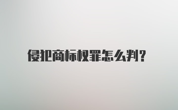 侵犯商标权罪怎么判?