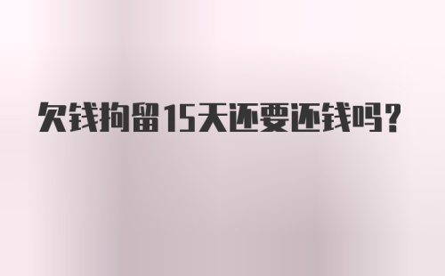 欠钱拘留15天还要还钱吗?