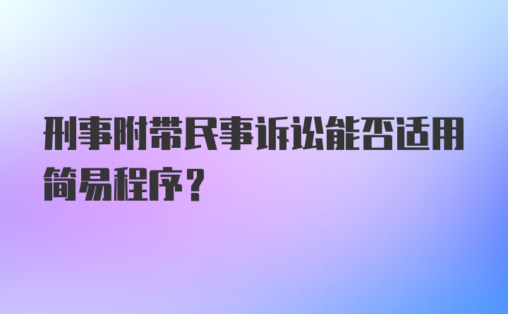 刑事附带民事诉讼能否适用简易程序？