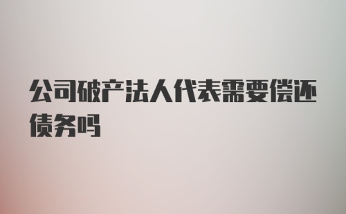 公司破产法人代表需要偿还债务吗