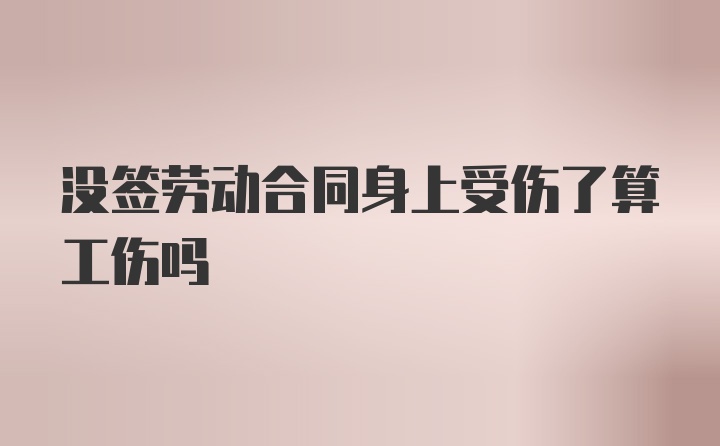 没签劳动合同身上受伤了算工伤吗