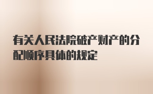 有关人民法院破产财产的分配顺序具体的规定