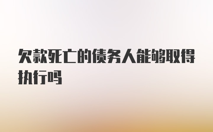 欠款死亡的债务人能够取得执行吗