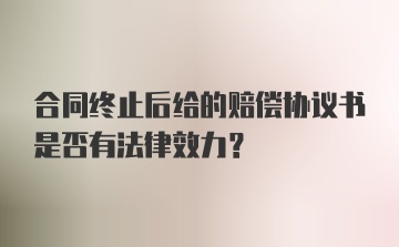 合同终止后给的赔偿协议书是否有法律效力?