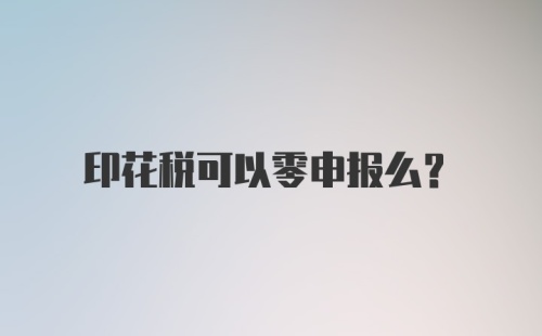 印花税可以零申报么？