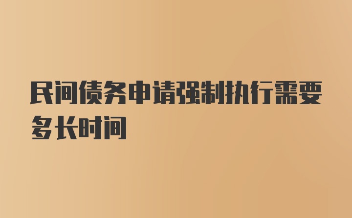 民间债务申请强制执行需要多长时间