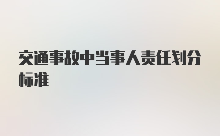 交通事故中当事人责任划分标准