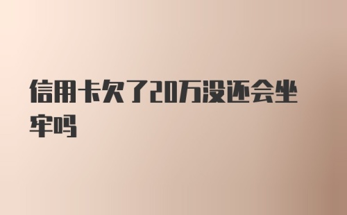 信用卡欠了20万没还会坐牢吗