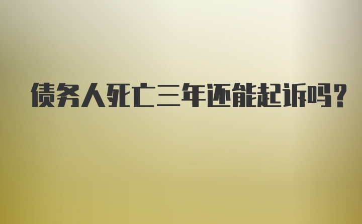 债务人死亡三年还能起诉吗?