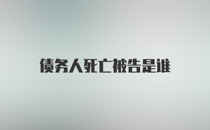 债务人死亡被告是谁