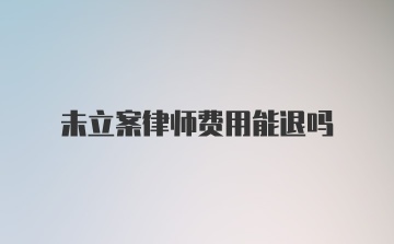 未立案律师费用能退吗