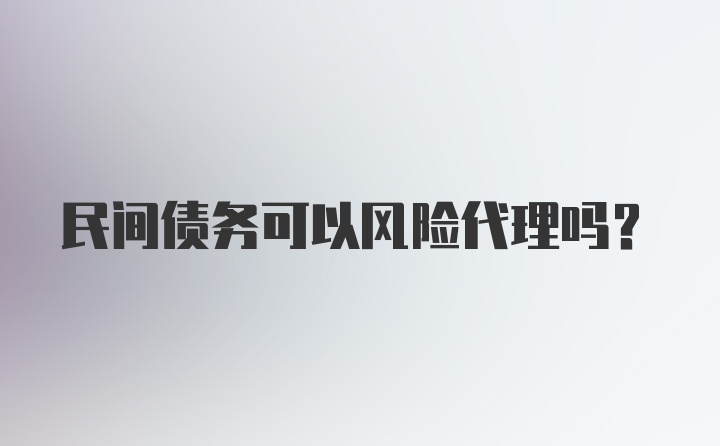 民间债务可以风险代理吗？