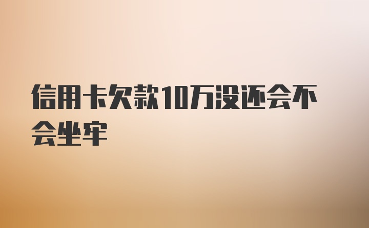 信用卡欠款10万没还会不会坐牢