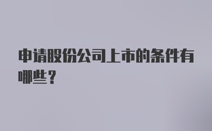 申请股份公司上市的条件有哪些？