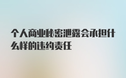 个人商业秘密泄露会承担什么样的违约责任